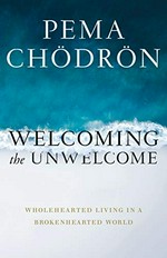 Welcoming the unwelcome : wholehearted living in a brokenhearted world / Pema Chödrön ; edited by Joseph Waxman.
