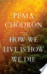 How we live is how we die / Pema Chödrön ; edited by Joseph Waxman.