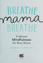Breathe, mama, breathe : 5-minute mindfulness for busy moms / Shonda Moralis, MSW, LCSW.