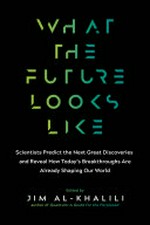 What the future looks like : scientists predict the next great discoveries and reveal how today's breakthroughs are already shaping our world / edited by Jim Al-Khalili.