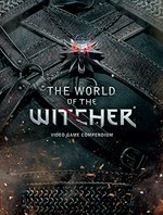 The world of The Witcher : video game compendium / [author, Marcin Batylda ; artwork, Bartlomiej Gawel [and 22 others]]