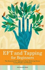Eft and tapping for beginners : The essential eft manual to start relieving stress, losing weight, and healing
