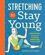Stretching to stay young : simple workouts to keep you flexible, energized, and pain-free / Jessica Matthews ; illustrations by Christian Papazoglakis.