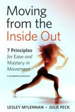 Moving from the inside out : 7 principles for ease and mastery in movement : a Feldenkrais approach / Lesley McLennan & Julie Peck.