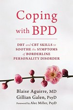 Coping with BPD : DBT and CBT skills to soothe the symptoms of borderline personality disorder / Blaise Aguirre, MD, Gillian Galen, PsyD ; foreword by Alec Miller, PsyD.