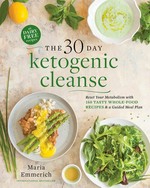 The 30-day ketogenic cleanse : reset your metabolism with 160 tasty whole food recipes & a guided meal plan / Maria Emmerich.