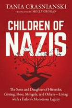 The children of Nazis : the sons and daughter of Himmler, Göring, Höss, Mengele, and others - living with a father's monstrous legacy / Tania Crasnianski ; translated by Molly Grogan.