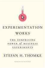 Experimentation works : the surprising power of business experiments Stefan H. Thomke.