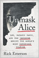 Unmask Alice : LSD, satanic panic, and the imposter behind the world's most notorious diaries / Rick Emerson.