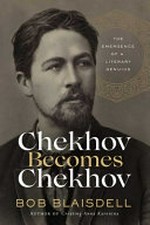Chekhov becomes Chekhov : the emergence of a literary genius: 1886-1887 / Bob Blaisdell.