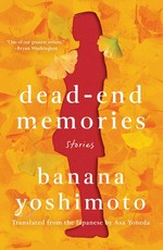 Dead-end memories : stories / Banana Yoshimoto ; translated from the Japanese by Asa Yoneda.