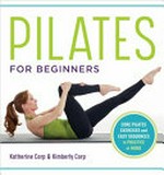 Pilates for beginners : core pilates exercises and easy sequences to practice at home / Katherine Corp & Kimberly Corp ; photography by Beth Bischoff.