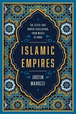 Islamic empires : fifteen cities that define a civilization / Justin Marozzi.