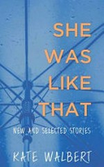 She was like that : new & selected stories / Kate Walbert.