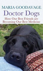 Doctor dogs : how our best friends are becoming our best medicine / Maria Goodavage.