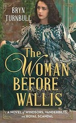 The woman before Wallis : a novel of Windsors, Vanderbilts, and royal scandal / Bryn Turnbull.