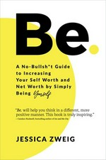 Be : a no-bullsh*t guide to increasing your self-worth and net worth by simply being yourself / Jessica Zweig.