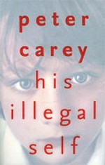 His illegal self / Peter Carey.