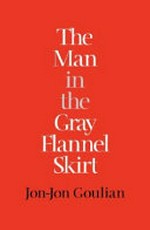 The man in the grey flannel skirt / Jon-Jon Goulian.