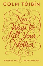 New ways to kill your mother : writers and their families / Colm Toibin.
