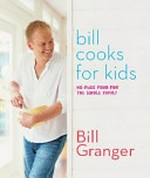 Bill cooks for kids : no-fuss food for the whole family / Bill Granger, photography by Petrina Tinslay.