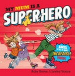 My mum is a superhero / written by Ruby Brown ; illustrated by Lesley Vamos.
