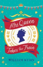 Mrs Queen takes the train / William Kuhn.