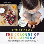 Little Pip eats the colours of the rainbow / Amie Harper.