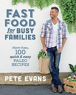 Fast food for busy families : more than 100 quick & easy paleo recipes / Pete Evans.