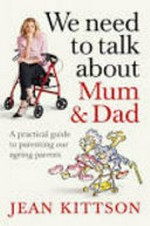 We need to talk about mum & dad : a practical guide to parenting our ageing parents / Jean Kittson ; illustrations by Patrick Cook.