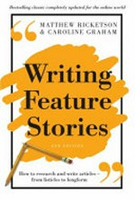 Writing feature stories : how to research and write articles - from listicles to longform / Matthew Ricketson, Caroline Graham.
