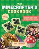 The Minecrafter's cookbook : more than 40 game-themed dinners, desserts, snacks, and drinks to craft together / Tara Theoharis.