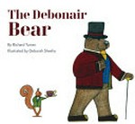 The debonair bear / by Richard Turner ; illustrated by Deborah Sheehy.
