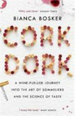 Cork dork : a wine-fuelled journey into the art of sommeliers and the science of taste / Bianca Bosker.