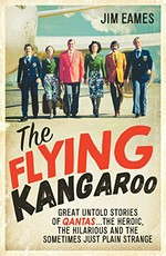 The flying kangaroo : great untold stories of Qantas...the heroic, the hilarious and the sometimes just plain strange / Jim Eames.