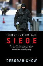 Siege : the powerful and uncompromising story of what happened inside the Lindt cafe and why the police response went so tragically wrong Deborah Snow.