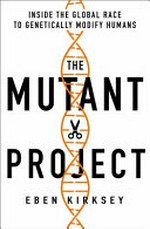 The mutant project : mutant project : inside the global race to genetically modify humans / Eben Kirksey.