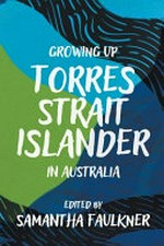 Growing up Torres Strait Islander in Australia / edited by Samantha Faulkner.