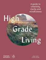 High grade living : a guide to creativity, clarity and mindfulness / from the founders of The Broad Place, Jacqui Lewis & Arran Russell.