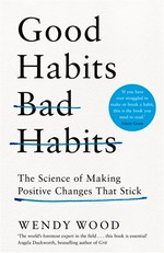 Good habits, bad habits : the science of making positive changes that stick / Wendy Wood.