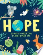Hope : 50 ways to help our planet every day / Penguin Random House Australia.