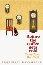 Before the coffee gets cold: tales from the cafe / Toshikazu Kawaguchi ; translated from the Japanese by Geoffrey Trousselot.
