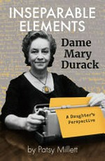 Inseparable elements : Dame Mary Durack: a daughter's perspective / by Patsy Millett.
