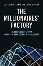The millionaires' factory : the inside story of how Macquarie Bank became a global giant / Joyce Moullakis and Chris Wright.
