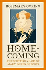 Homecoming : the Scottish years of Mary, Queen of Scots / Rosemary Goring.