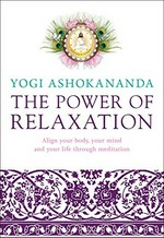 Power of relaxation : align your body, your mind, and your life through meditation / Yogi Ashokananda.