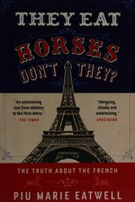 They eat horses, don't they? : the truth about the French / Piu Marie Eatwell.