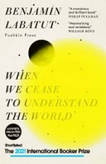 When we cease to understand the world / Benjamin Labatut ; translated from the Spanish by Adrian Nathan West.