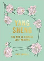 Yang sheng : the art of Chinese self-healing / Katie Brindle.