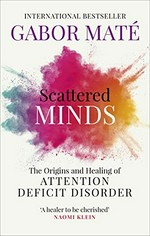 Scattered minds : the origins and healing of attention deficit disorder / Gabor Maté, M.D.